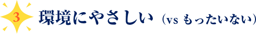 ３、環境にやさしい（vs もったいない）