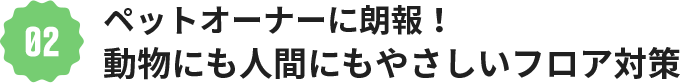 ペットオーナーに朗報！動物にも人間にもやさしいフロア対策