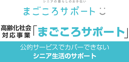 高齢化社会対応事業「まごころサポート」 公的サービスでカバーできないシニア生活のサポート