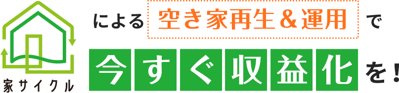 「家サイクル」による空き家再生＆運用で今すぐ収益化を！