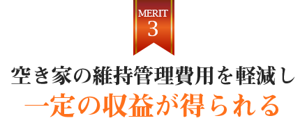 空き家の維持管理費用を軽減し、一定の収益が得られる
