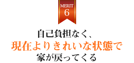 自己負担なく、現在よりきれいな状態で家が戻ってくる