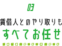 賃借人とのやり取りもすべてお任せ