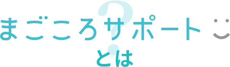 「まごころサポート」とは