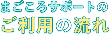 まごころサポートご利用の流れ