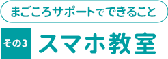 まごころサポートで出来ること その４「スマホ教室」