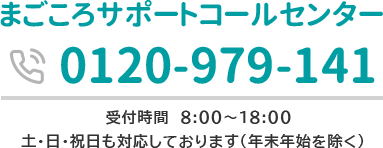 まごころサポートコールセンター 0120‐979‐141 受付時間8:00～18:00<br>土・日・祝日も対応しております（年末年始を除く）